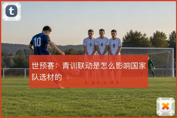 世预赛：青训联动是怎么影响国家队选材的
