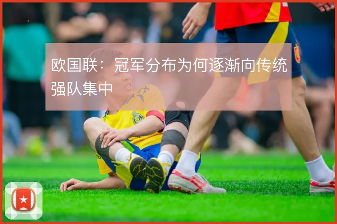 欧国联:冠军分布为何逐渐向传统强队集中