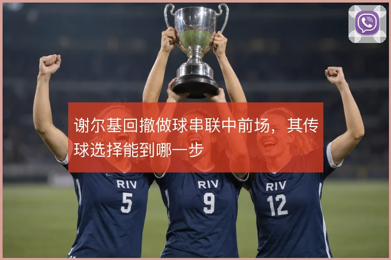 谢尔基回撤做球串联中前场，其传球选择能到哪一步