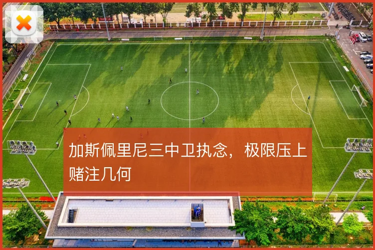 加斯佩里尼三中卫执念，极限压上赌注几何