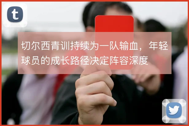 切尔西青训持续为一队输血，年轻球员的成长路径决定阵容深度