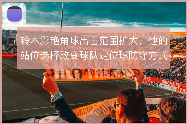 铃木彩艳角球出击范围扩大，他的站位选择改变球队定位球防守方式