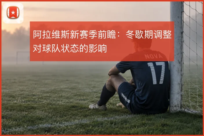 阿拉维斯新赛季前瞻：冬歇期调整对球队状态的影响