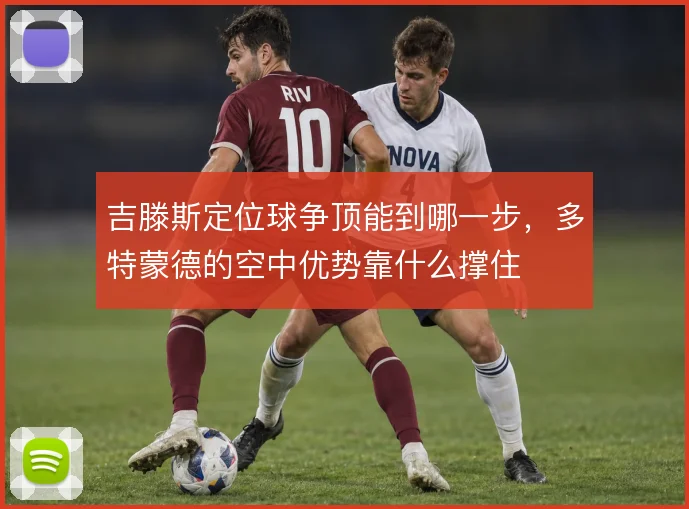 吉滕斯定位球争顶能到哪一步，多特蒙德的空中优势靠什么撑住