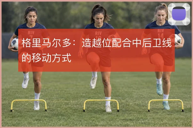 格里马尔多：造越位配合中后卫线的移动方式