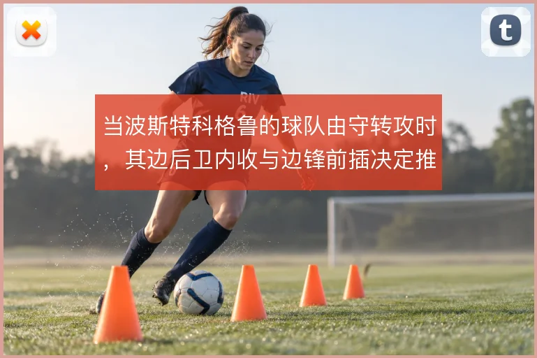 当波斯特科格鲁的球队由守转攻时，其边后卫内收与边锋前插决定推进质量
