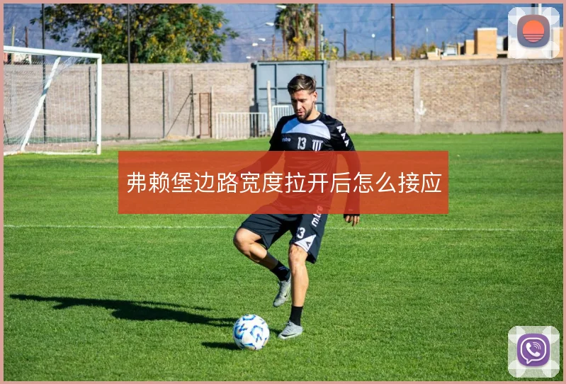 弗赖堡边路宽度拉开后怎么接应