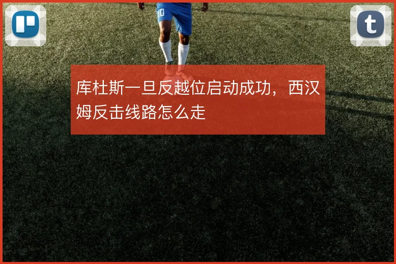 库杜斯一旦反越位启动成功，西汉姆反击线路怎么走