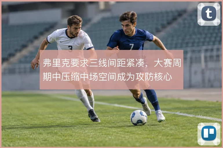 弗里克要求三线间距紧凑，大赛周期中压缩中场空间成为攻防核心