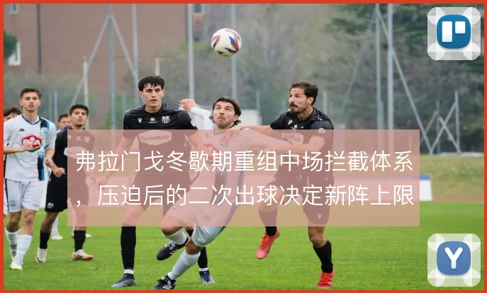 弗拉门戈冬歇期重组中场拦截体系，压迫后的二次出球决定新阵上限