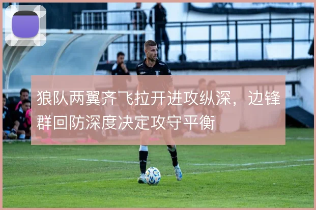 狼队两翼齐飞拉开进攻纵深，边锋群回防深度决定攻守平衡