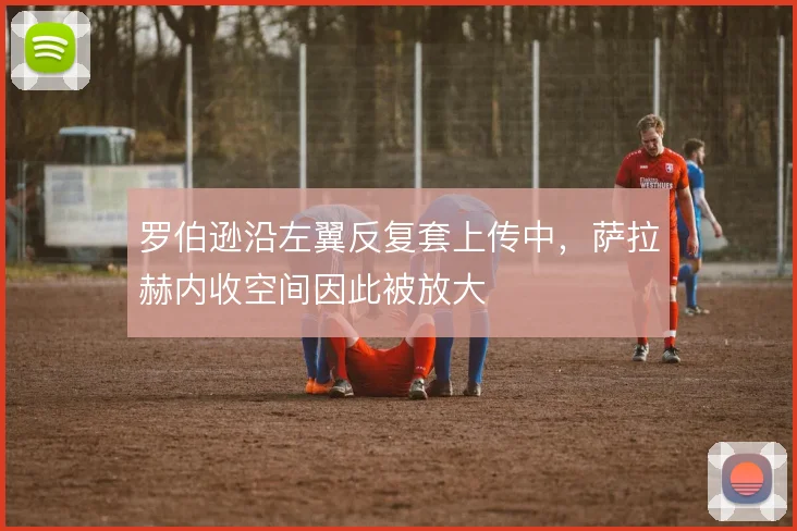 罗伯逊沿左翼反复套上传中，萨拉赫内收空间因此被放大