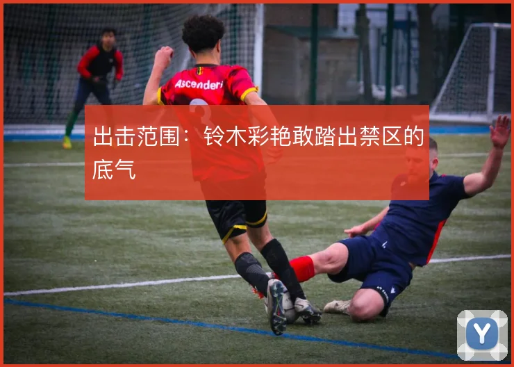 出击范围：铃木彩艳敢踏出禁区的底气