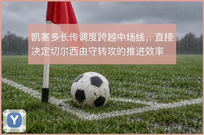 凯塞多长传调度跨越中场线，直接决定切尔西由守转攻的推进效率