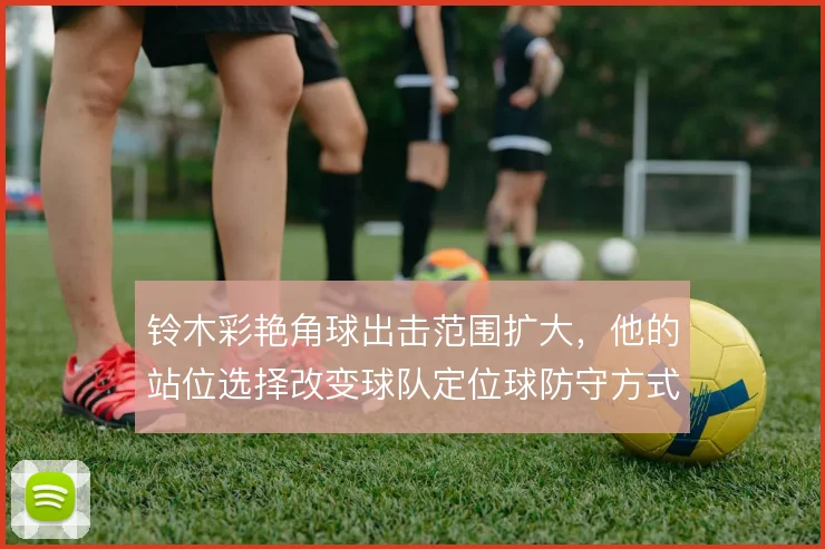 铃木彩艳角球出击范围扩大，他的站位选择改变球队定位球防守方式