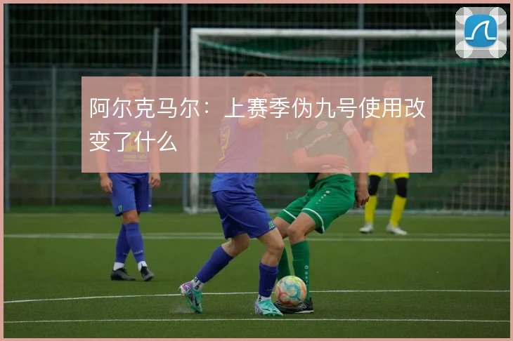 阿尔克马尔：上赛季伪九号使用改变了什么