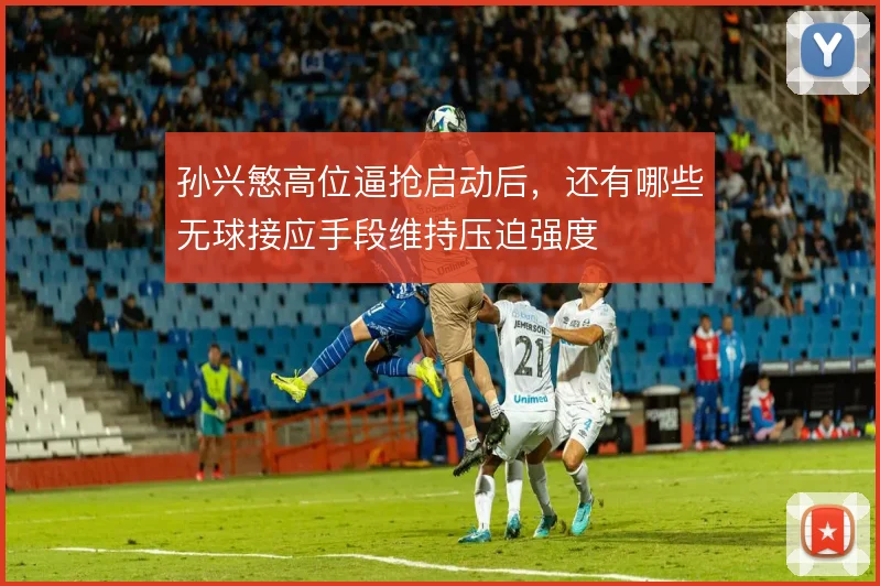 孙兴慜高位逼抢启动后，还有哪些无球接应手段维持压迫强度