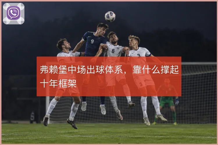 弗赖堡中场出球体系，靠什么撑起十年框架