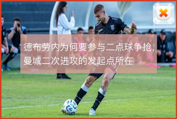 德布劳内为何要参与二点球争抢，曼城二次进攻的发起点所在