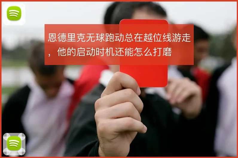 恩德里克无球跑动总在越位线游走，他的启动时机还能怎么打磨