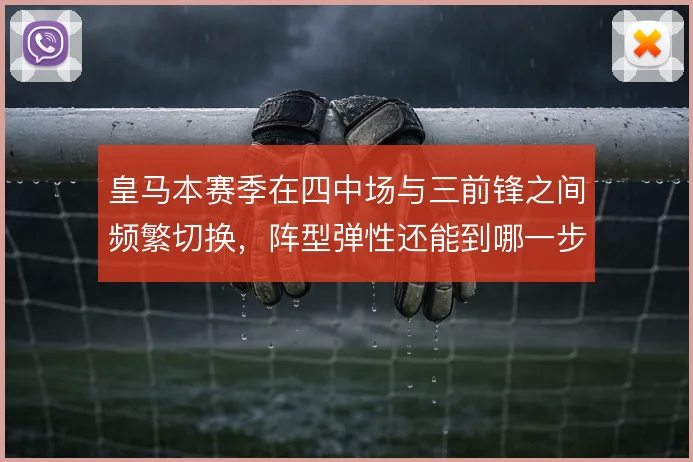 皇马本赛季在四中场与三前锋之间频繁切换,阵型弹性还能到哪一步
