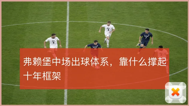 弗赖堡中场出球体系，靠什么撑起十年框架