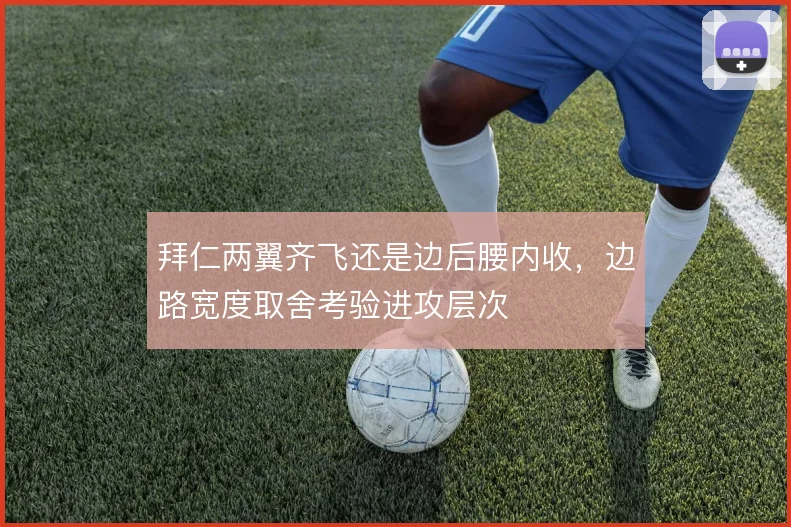 拜仁两翼齐飞还是边后腰内收，边路宽度取舍考验进攻层次