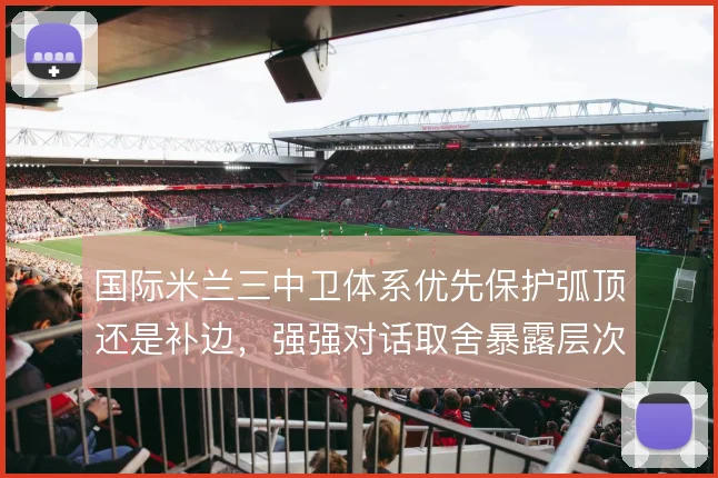 国际米兰三中卫体系优先保护弧顶还是补边，强强对话取舍暴露层次矛盾