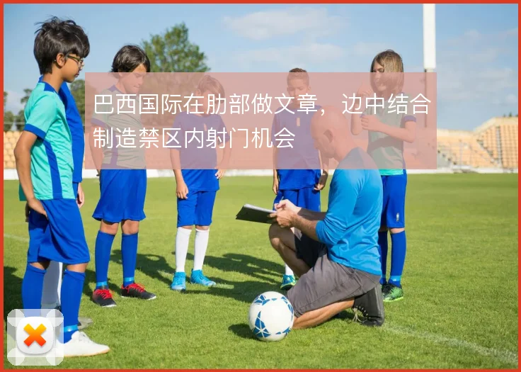 巴西国际在肋部做文章,边中结合制造禁区内射门机会