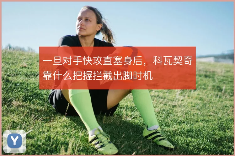 一旦对手快攻直塞身后，科瓦契奇靠什么把握拦截出脚时机