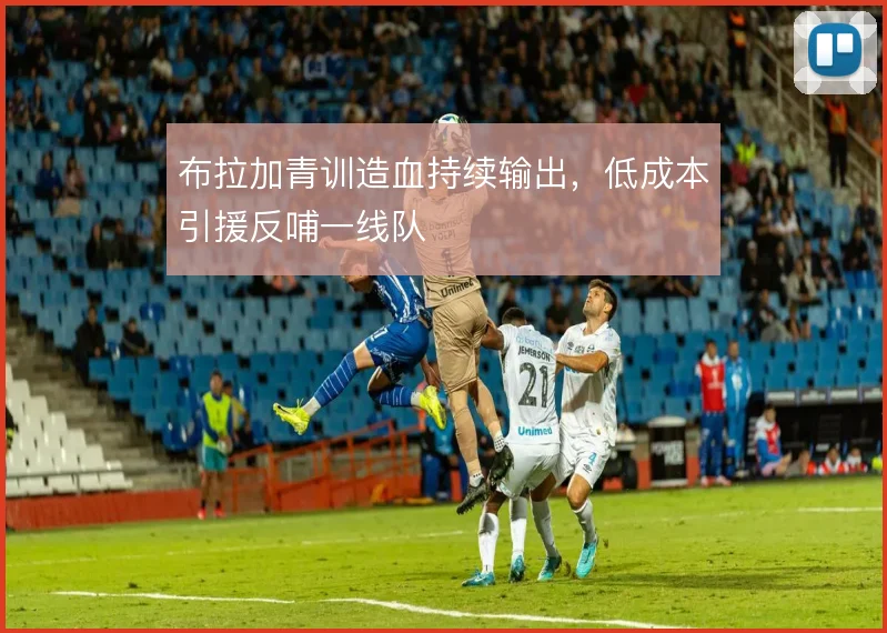 布拉加青训造血持续输出，低成本引援反哺一线队