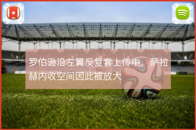罗伯逊沿左翼反复套上传中，萨拉赫内收空间因此被放大