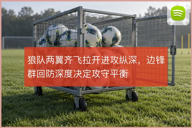 狼队两翼齐飞拉开进攻纵深，边锋群回防深度决定攻守平衡