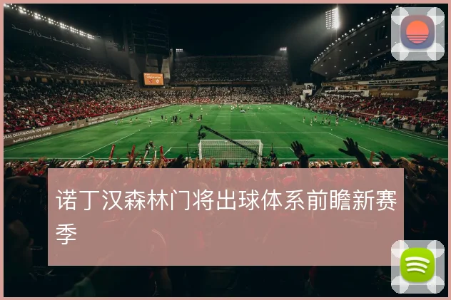 诺丁汉森林门将出球体系前瞻新赛季