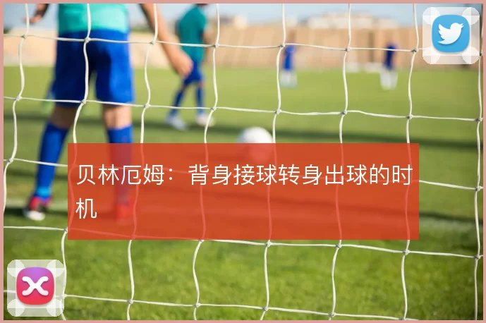 贝林厄姆：背身接球转身出球的时机