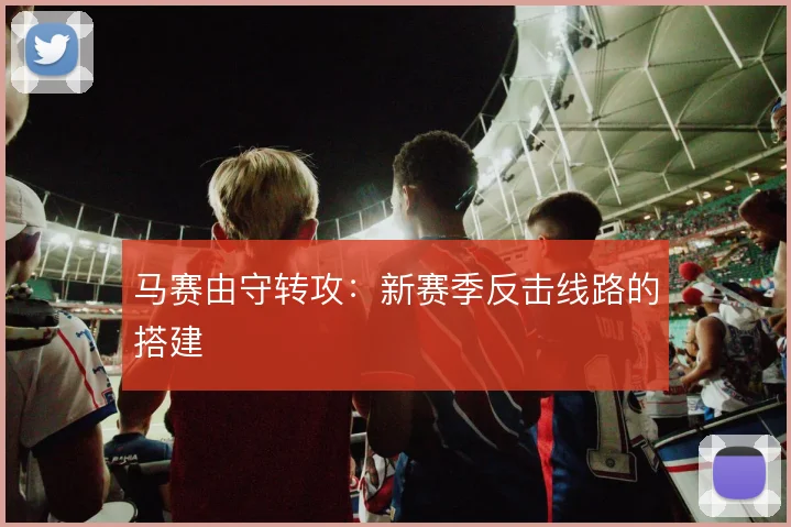 马赛由守转攻：新赛季反击线路的搭建