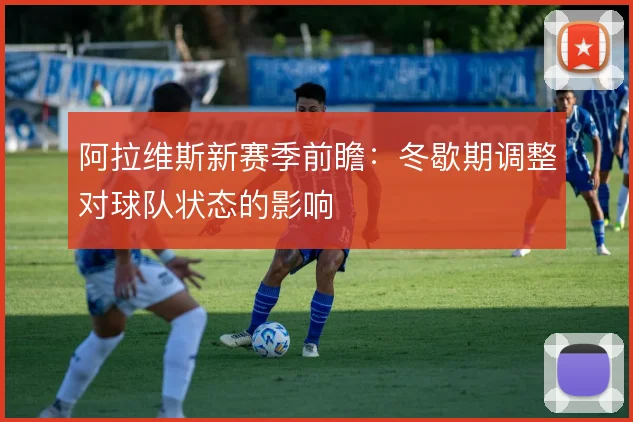 阿拉维斯新赛季前瞻：冬歇期调整对球队状态的影响