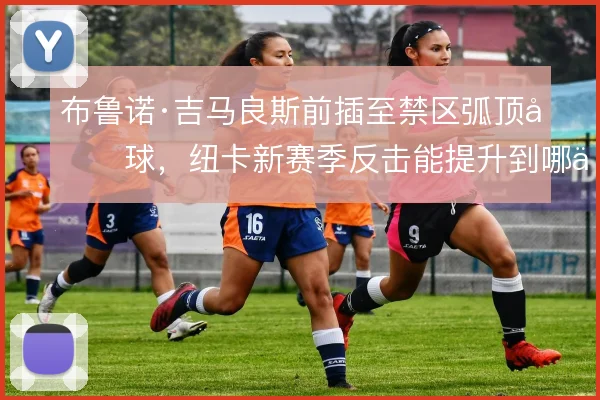 布鲁诺·吉马良斯前插至禁区弧顶分球，纽卡新赛季反击能提升到哪一步