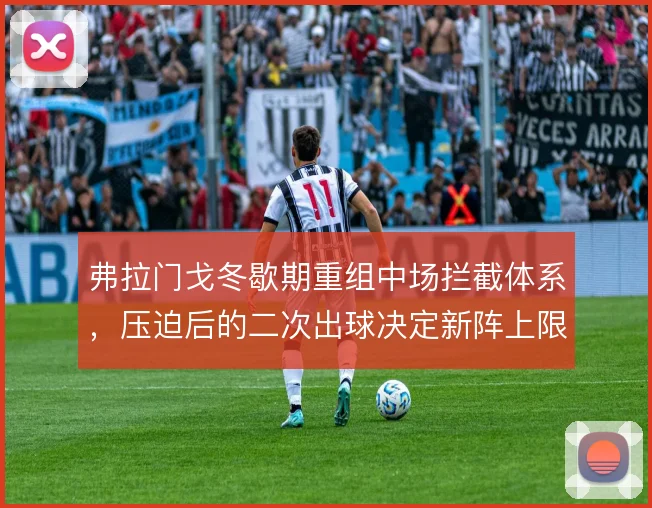 弗拉门戈冬歇期重组中场拦截体系，压迫后的二次出球决定新阵上限