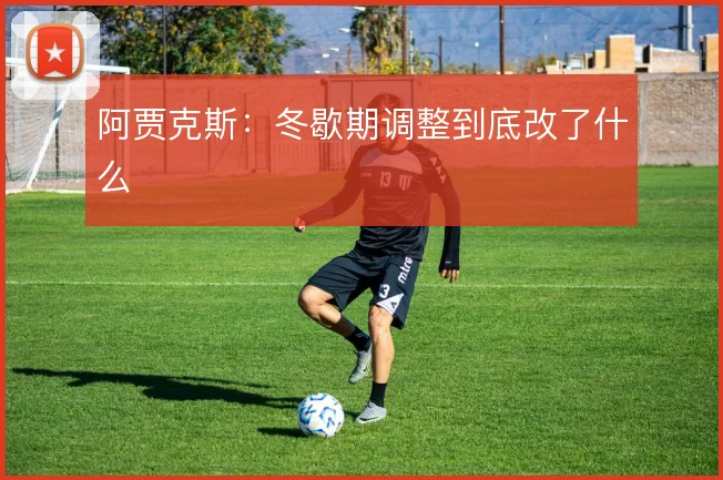 阿贾克斯：冬歇期调整到底改了什么
