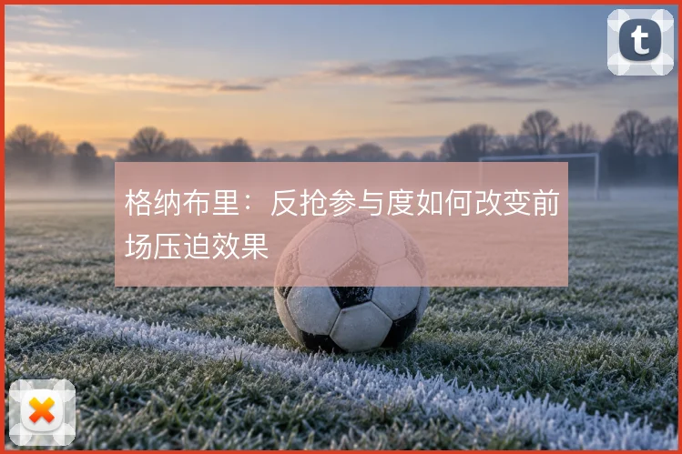 格纳布里：反抢参与度如何改变前场压迫效果