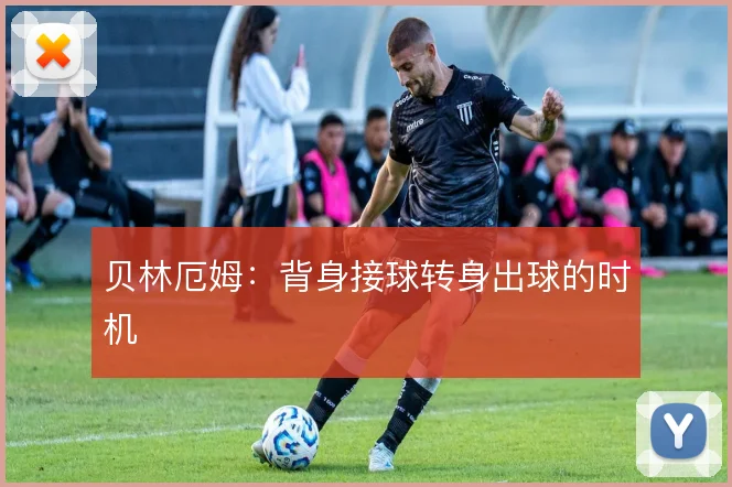 贝林厄姆：背身接球转身出球的时机