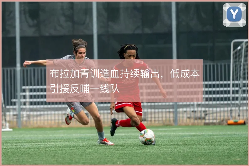 布拉加青训造血持续输出，低成本引援反哺一线队